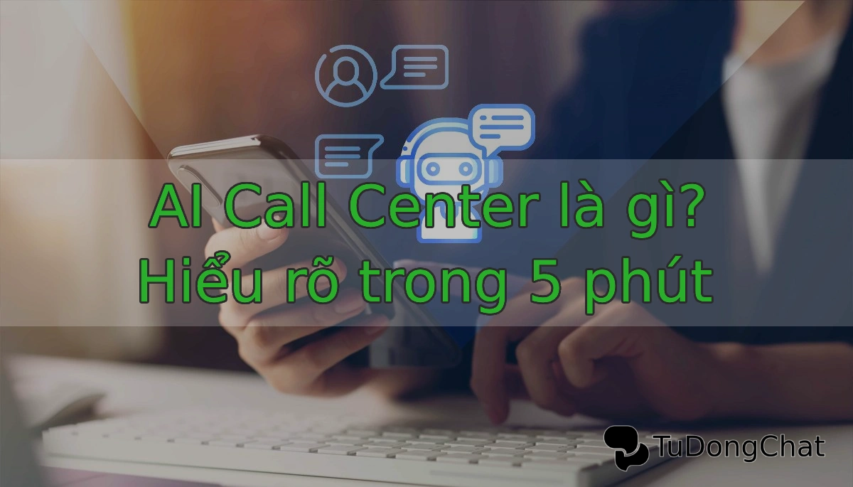 AI Call Center là gì? Hiểu rõ về tổng đài ảo CSKH bằng trí tuệ nhân tạo trong 5 phút