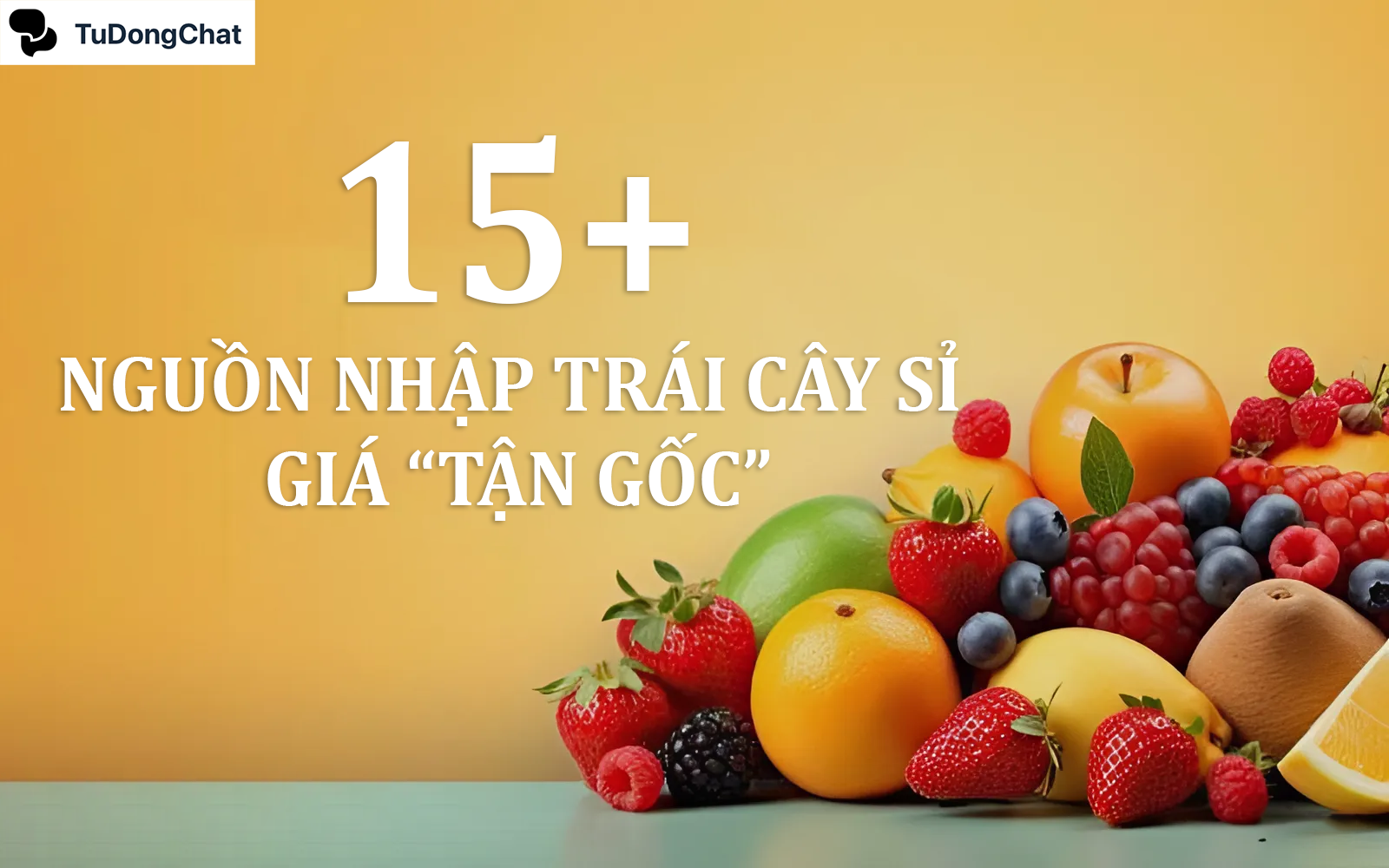 15 Nguồn nhập trái cây sỉ chất lượng, giá “Tận Gốc”