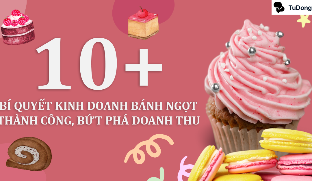 10+ Bí quyết kinh doanh bánh ngọt thành công, bứt phá doanh thu
