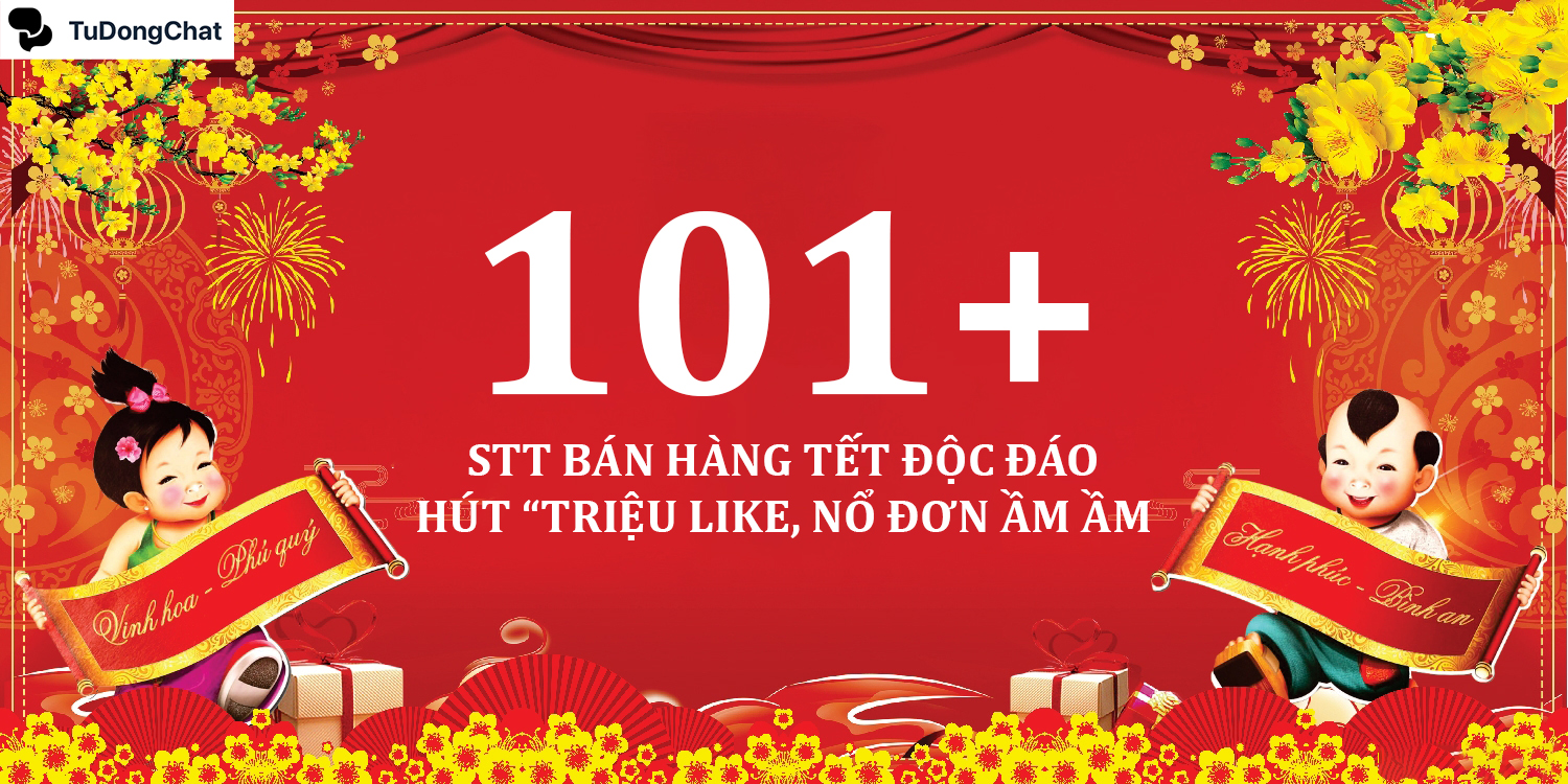 101+ STT bán hàng Tết độc đáo, hút “Triệu like, nổ đơn ầm ầm