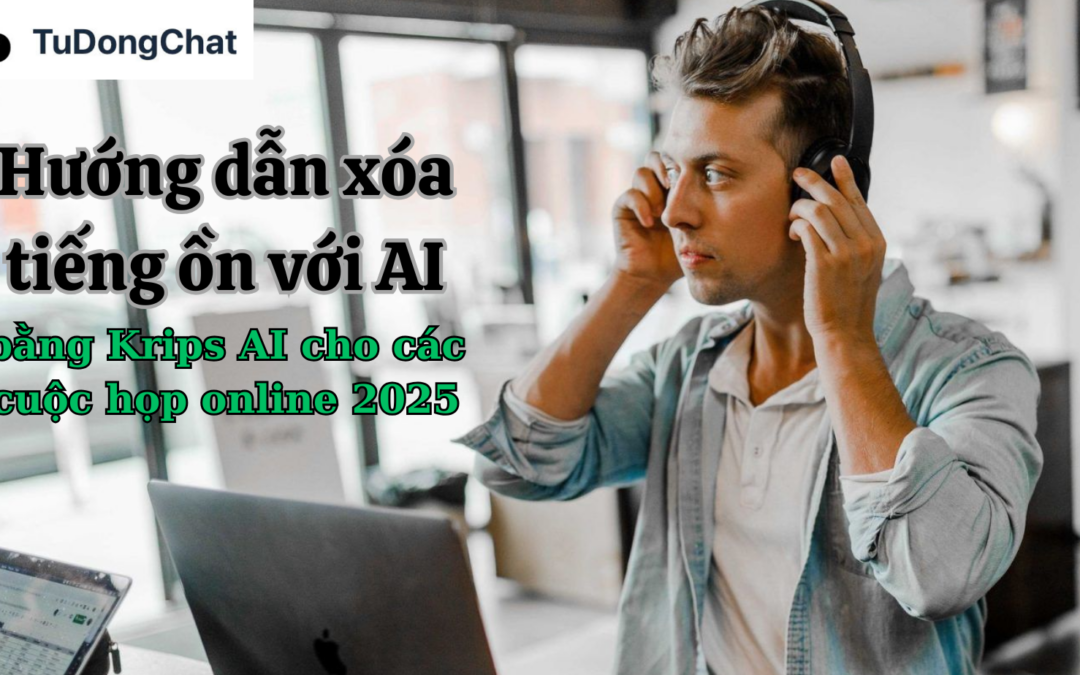 Hướng Dẫn Xóa Tiếng Ồn Với AI Bằng Krisp AI Cho Các Cuộc Họp Online 2025