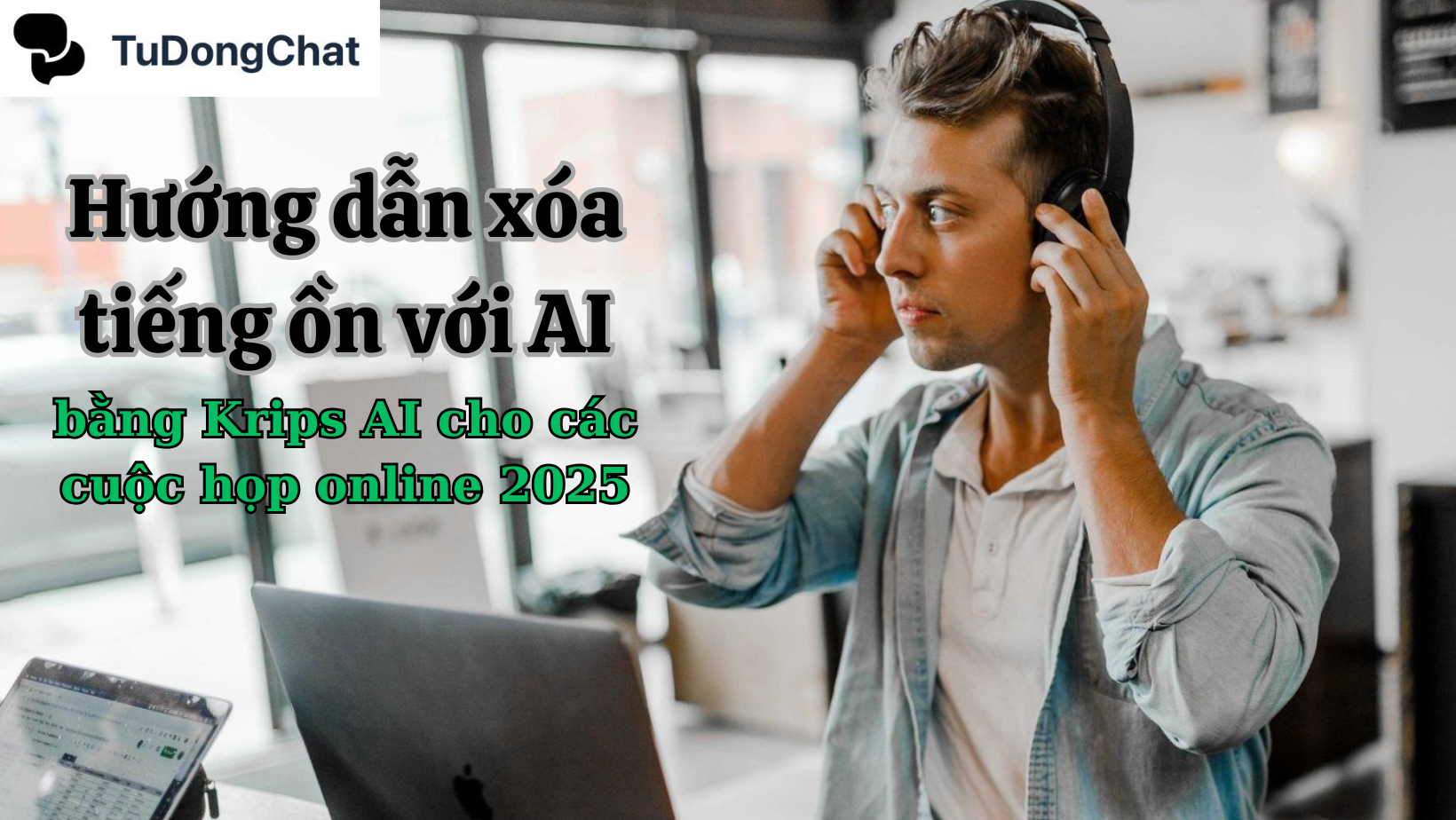 Hướng Dẫn Xóa Tiếng Ồn Với AI Bằng Krisp AI Cho Các Cuộc Họp Online 2025