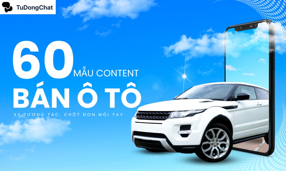 60 Mẫu content bán xe ô tô tuyệt chiêu x3 tương tác, chốt đơn mỏi tay