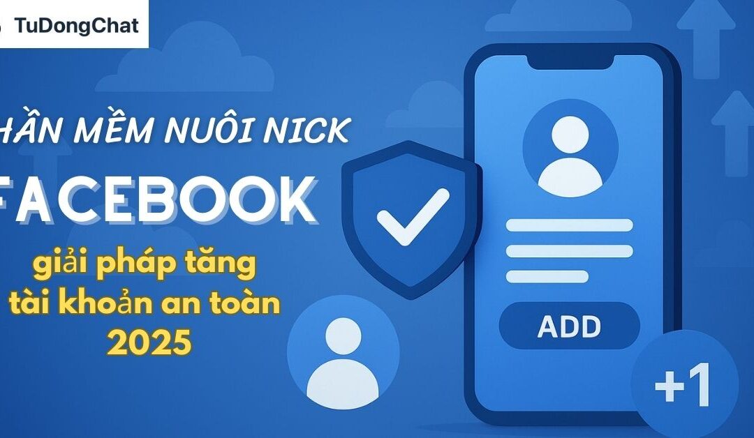 Phần mềm nuôi nick Facebook: Giải pháp tăng tài khoản an toàn 2025