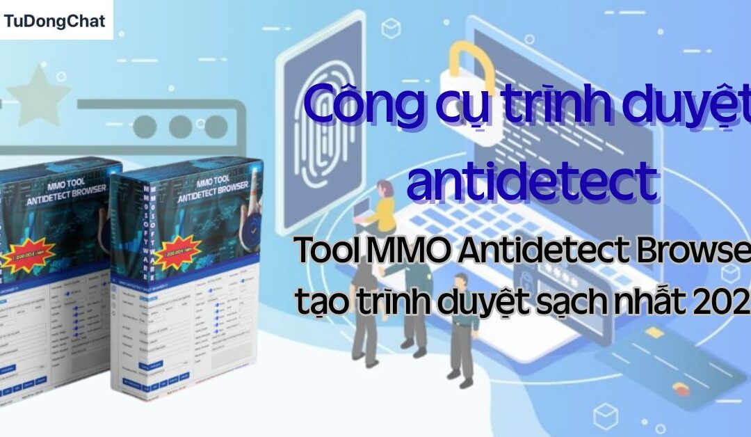 Công cụ trình duyệt antidetect – Tool MMO Antidetect Browser tạo trình duyệt sạch nhất 2025
