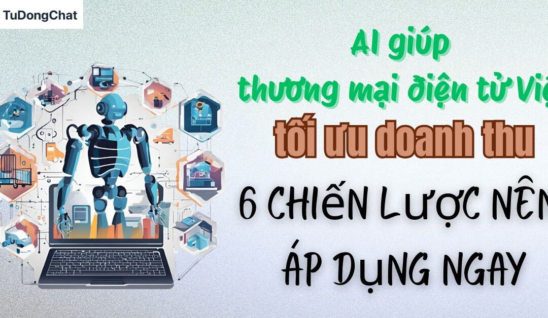 AI giúp thương mại điện tử Việt tối ưu doanh thu: 6 chiến lược áp dụng ngay