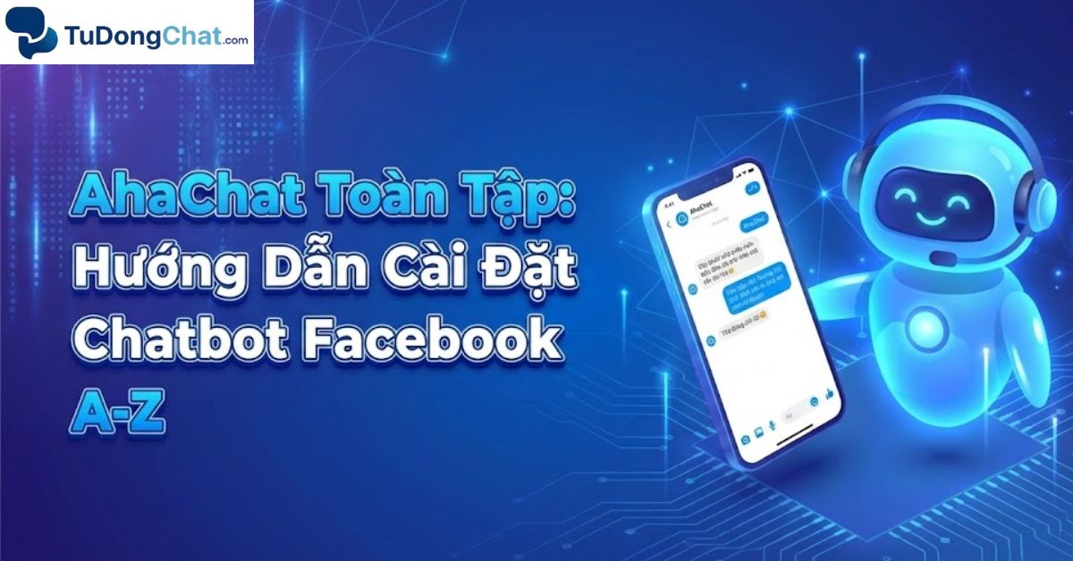 AhaChat Toàn Tập: Hướng Dẫn Cài Đặt Chatbot Facebook A-Z