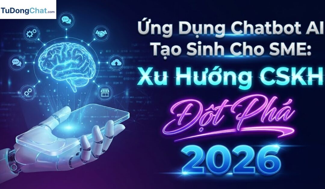 Ứng Dụng Chatbot AI Tạo Sinh Cho SME: Xu Hướng CSKH Đột Phá 2026